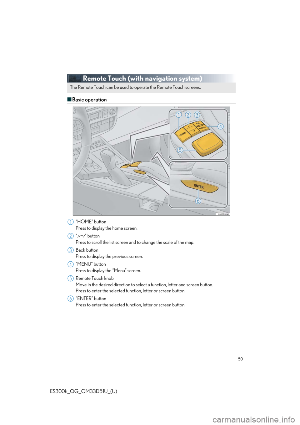 Lexus ES300h 2018 Owners Manual Quick Guide (OM33D51U) 50
ES300h_QG_OM33D51U_(U)
Remote Touch (with navigation system)
■Basic operation
“HOME” button
Press to display the home screen.
“∧ •∨ ” button
Press to scroll the list screen and to c Lexus ES300h 2018 Owners Manual Quick Guide (OM33D51U) 50
ES300h_QG_OM33D51U_(U)
Remote Touch (with navigation system)
■Basic operation
“HOME” button
Press to display the home screen.
“∧ •∨ ” button
Press to scroll the list screen and to c