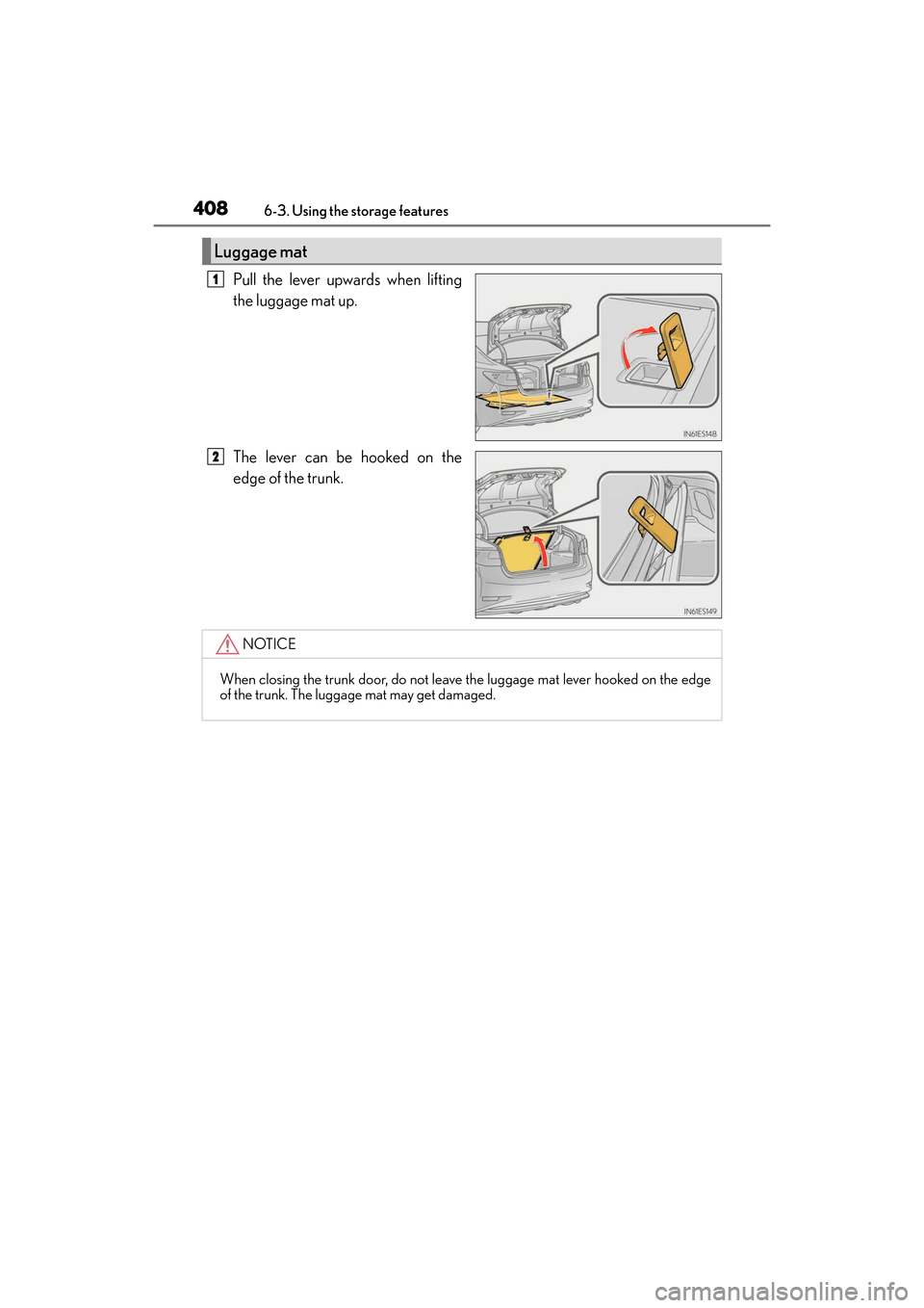 Lexus ES300h 2017  Owners Manual 408
ES300h_OM_OM33C75U_(U)6-3. Using the storage features
Pull the lever upwards when lifting
the luggage mat up.
The lever can be hooked on the
edge of the trunk.
Luggage mat
1
2
NOTICE
When closing 