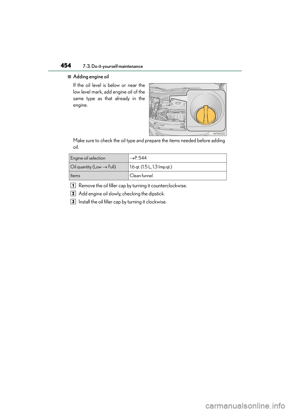 Lexus ES300h 2017 Owners Manual 454
ES300h_OM_OM33C75U_(U)7-3. Do-it-yourself maintenance
■Adding engine oil
If the oil level is below or near the
low level mark, add engine oil of the
same type as that already in the
engine.
Make Lexus ES300h 2017 Owners Manual 454
ES300h_OM_OM33C75U_(U)7-3. Do-it-yourself maintenance
■Adding engine oil
If the oil level is below or near the
low level mark, add engine oil of the
same type as that already in the
engine.
Make