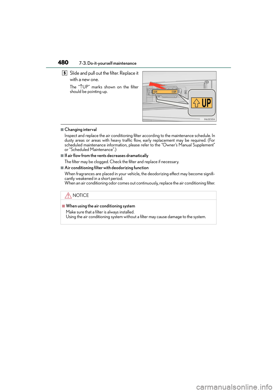 Lexus ES300h 2017  Owners Manual 480
ES300h_OM_OM33C75U_(U)7-3. Do-it-yourself maintenance
Slide and pull out the filter. Replace it
with a new one.
The “
↑UP” marks shown on the filter
should be pointing up.
■Changing interv