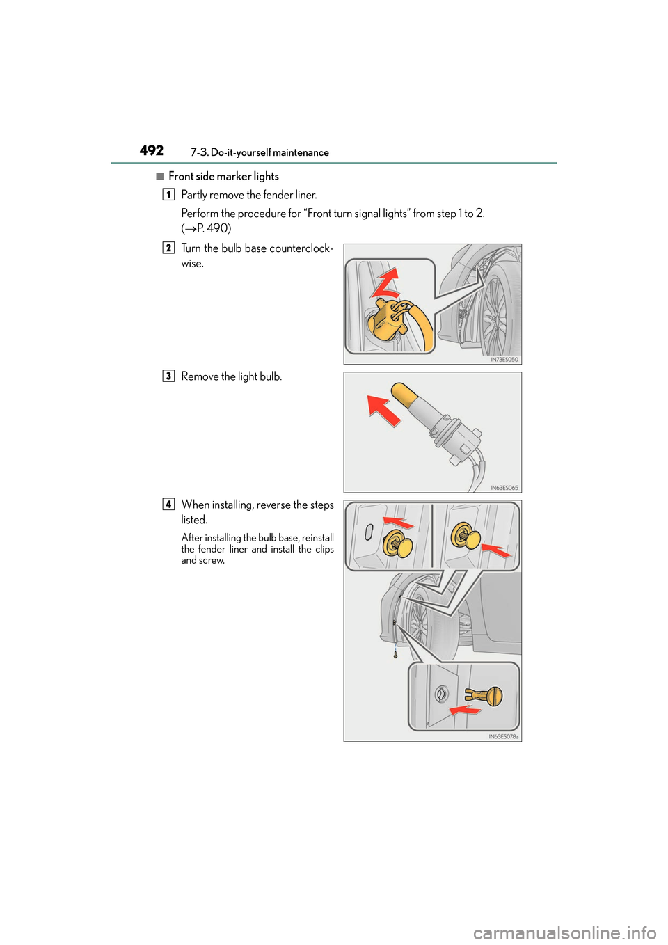 Lexus ES300h 2017  Owners Manual 492
ES300h_OM_OM33C75U_(U)7-3. Do-it-yourself maintenance
■Front side marker lights
Partly remove the fender liner.
Perform the procedure for “Front turn signal lights” from step 1 to 2. 
(→ P