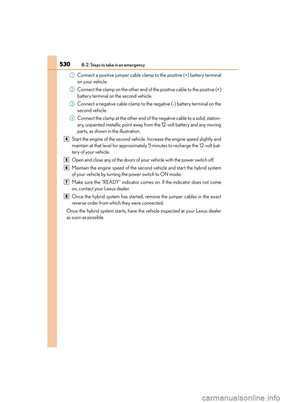 Lexus ES300h 2017 Owners Manual 5308-2. Steps to take in an emergency
ES300h_OM_OM33C75U_(U)
Connect a positive jumper cable clamp to the positive (+) battery terminal
on your vehicle.
Connect the clamp on the other end of the posit Lexus ES300h 2017 Owners Manual 5308-2. Steps to take in an emergency
ES300h_OM_OM33C75U_(U)
Connect a positive jumper cable clamp to the positive (+) battery terminal
on your vehicle.
Connect the clamp on the other end of the posit