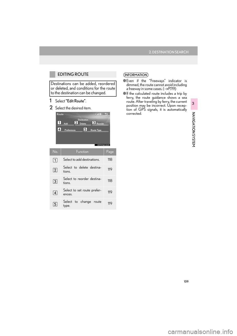 Lexus ES300h 2017  Navigation Manual 109
2. DESTINATION SEARCH
ES350/300h_Navi_OM33C79U_(U)16.06.22     14:52
NAVIGATION SYSTEM
31Select “Edit Route” .
2Select the desired item.
EDITING ROUTE
Destinations can be added, reordered
or d
