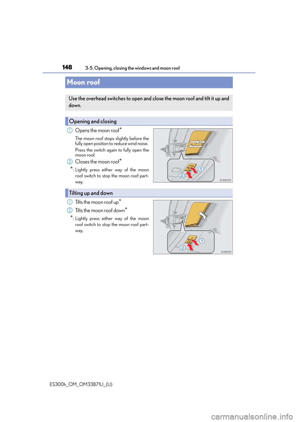 Lexus ES300h 2016 Owners Manual (OM33B71U) 148
ES300h_OM_OM33B71U_(U)3-5. Opening, closing the windows and moon roof
Moon roof
Opens the moon roof*
The moon roof stops slightly before the
fully open position to reduce wind noise.
Press the sw Lexus ES300h 2016 Owners Manual (OM33B71U) 148
ES300h_OM_OM33B71U_(U)3-5. Opening, closing the windows and moon roof
Moon roof
Opens the moon roof*
The moon roof stops slightly before the
fully open position to reduce wind noise.
Press the sw