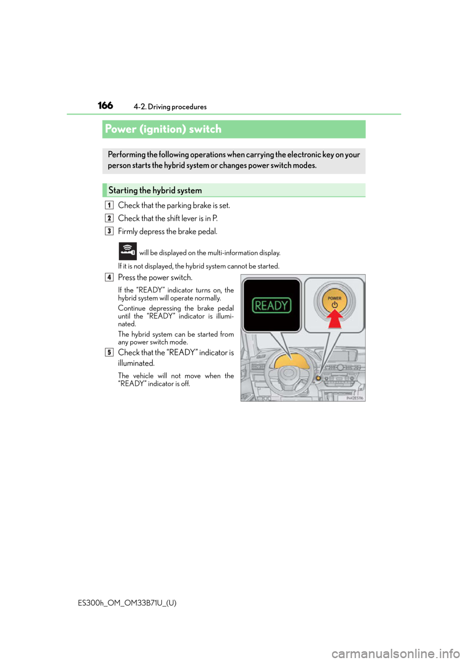 Lexus ES300h 2016 Owners Manual (OM33B71U) 166
ES300h_OM_OM33B71U_(U)4-2. Driving procedures
Power (ignition) switch
Check that the parking brake is set.
Check that the shift lever is in P.
Firmly depress the brake pedal.
will be displayed on Lexus ES300h 2016 Owners Manual (OM33B71U) 166
ES300h_OM_OM33B71U_(U)4-2. Driving procedures
Power (ignition) switch
Check that the parking brake is set.
Check that the shift lever is in P.
Firmly depress the brake pedal.
will be displayed on