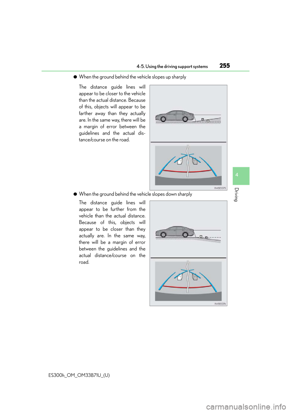 Lexus ES300h 2016 Owners Manual (OM33B71U) ES300h_OM_OM33B71U_(U)
2554-5. Using the driving support systems
4
Driving
●When the ground behind the vehicle slopes up sharply
The distance guide lines will
appear to be closer to the vehicle
than Lexus ES300h 2016 Owners Manual (OM33B71U) ES300h_OM_OM33B71U_(U)
2554-5. Using the driving support systems
4
Driving
●When the ground behind the vehicle slopes up sharply
The distance guide lines will
appear to be closer to the vehicle
than