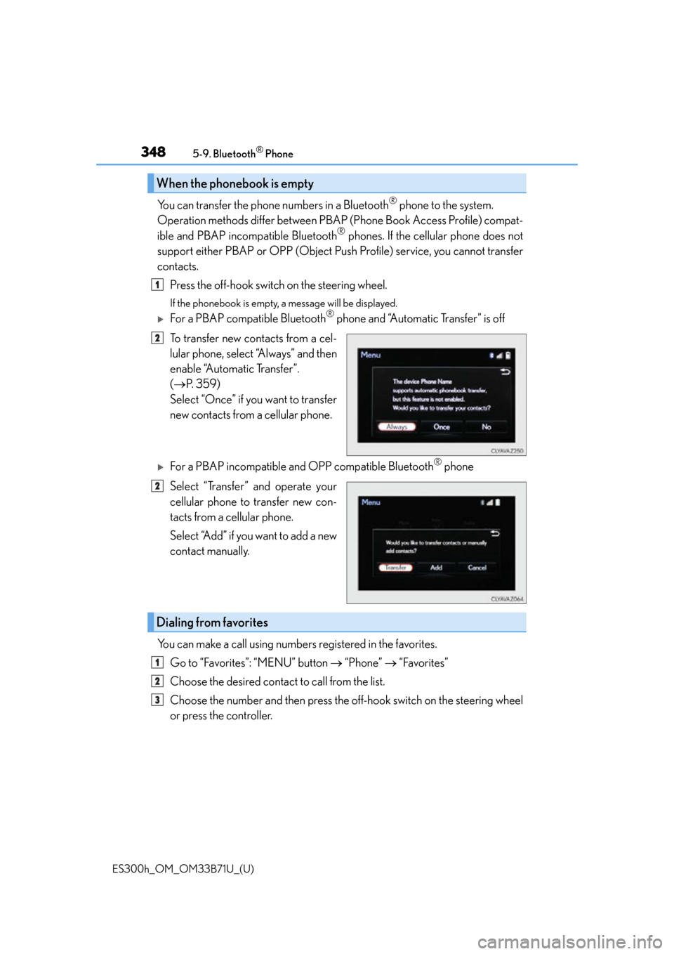 Lexus ES300h 2016 Owners Manual (OM33B71U) 3485-9. Bluetooth® Phone
ES300h_OM_OM33B71U_(U)
You can transfer the phone numbers in a Bluetooth® phone to the system.
Operation methods differ between PBAP (Phone Book Access Profile) compat-
ibl Lexus ES300h 2016 Owners Manual (OM33B71U) 3485-9. Bluetooth® Phone
ES300h_OM_OM33B71U_(U)
You can transfer the phone numbers in a Bluetooth® phone to the system.
Operation methods differ between PBAP (Phone Book Access Profile) compat-
ibl