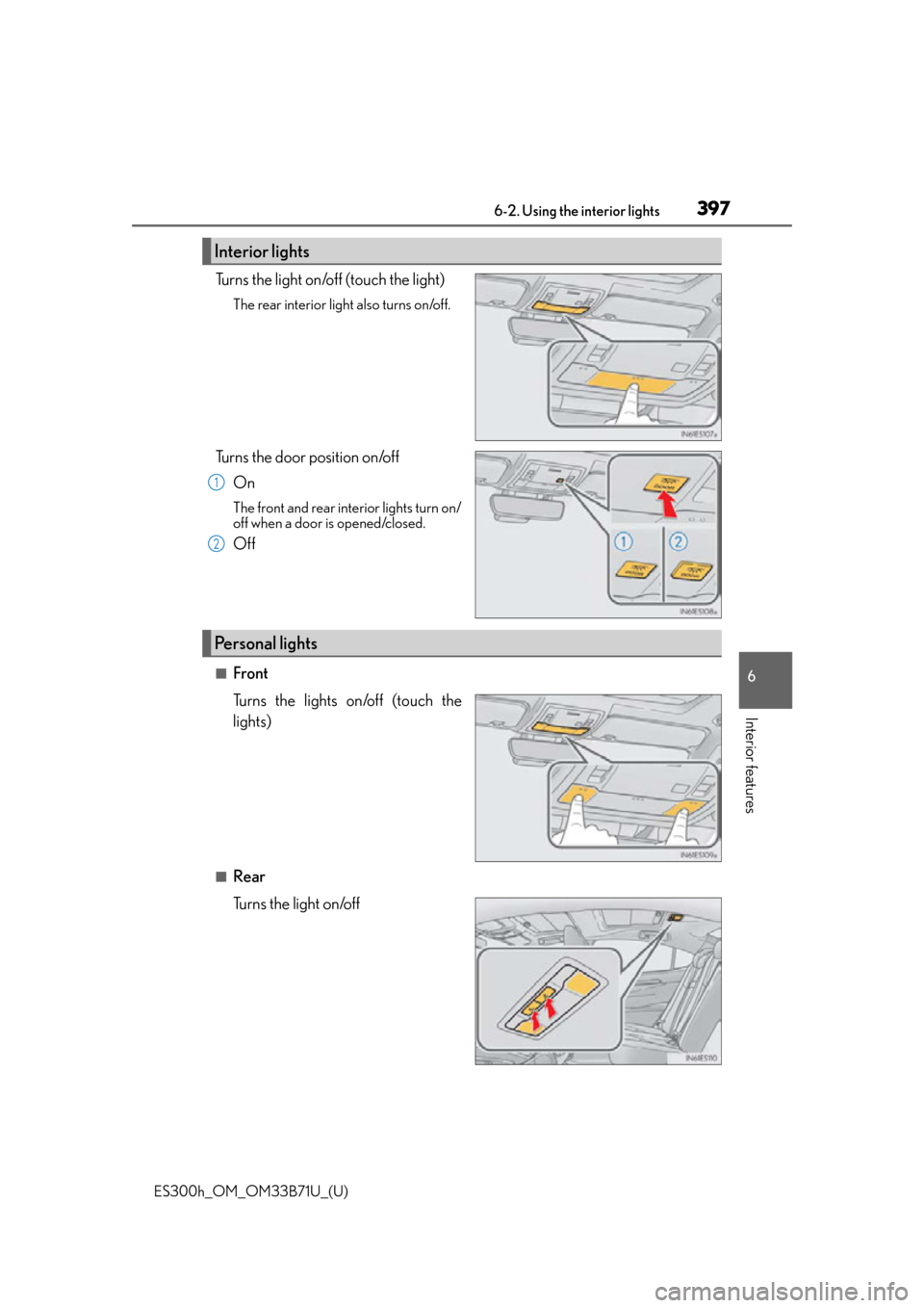 Lexus ES300h 2016  Owners Manual (OM33B71U) ES300h_OM_OM33B71U_(U)
3976-2. Using the interior lights
6
Interior features
Turns the light on/off (touch the light)
The rear interior light also turns on/off. 
Turns the door position on/offOn
The f