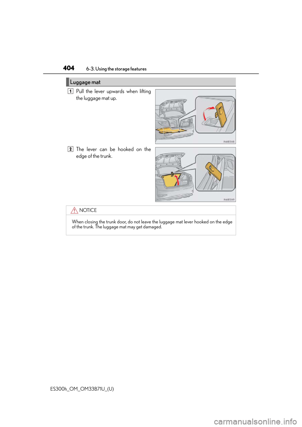 Lexus ES300h 2016  Owners Manual (OM33B71U) 404
ES300h_OM_OM33B71U_(U)6-3. Using the storage features
Pull the lever upwards when lifting
the luggage mat up.
The lever can be hooked on the
edge of the trunk.
Luggage mat
1
2
NOTICE
When closing 