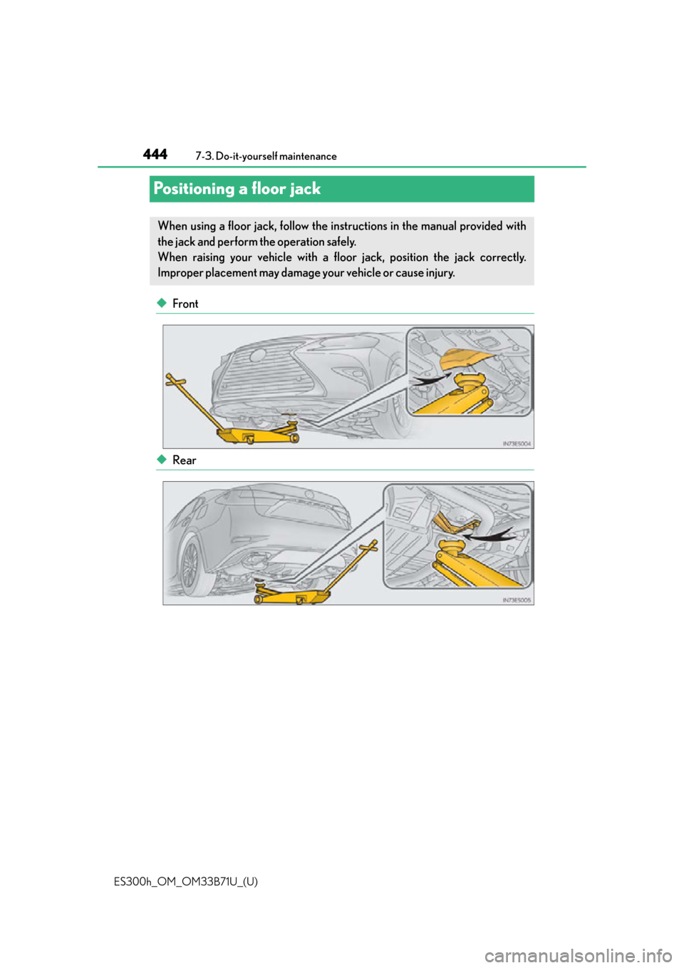 Lexus ES300h 2016  Owners Manual (OM33B71U) 444
ES300h_OM_OM33B71U_(U)7-3. Do-it-yourself maintenance
Positioning a floor jack
◆Front
◆Rear
When using a floor jack, follow the instructions in the manual provided with
the jack and perform th