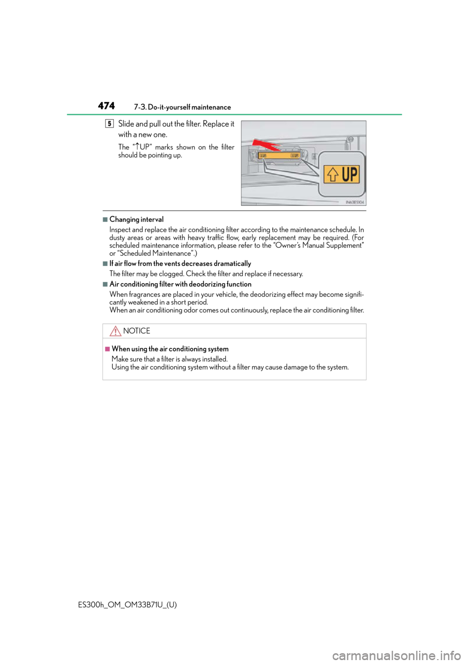 Lexus ES300h 2016  Owners Manual (OM33B71U) 474
ES300h_OM_OM33B71U_(U)7-3. Do-it-yourself maintenance
Slide and pull out the filter. Replace it
with a new one.
The “
UP” marks shown on the filter
should be pointing up.
■Changing interv
