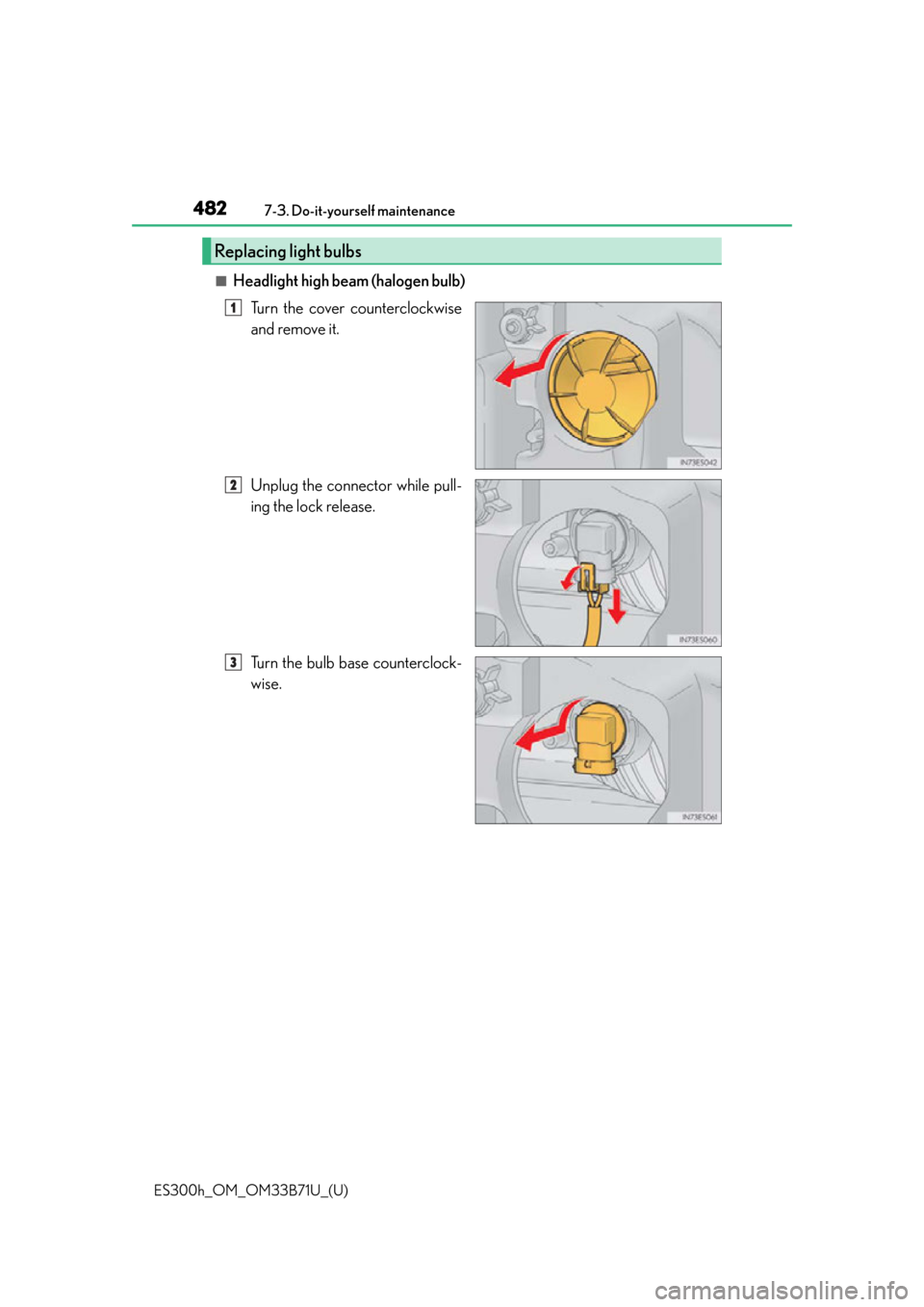 Lexus ES300h 2016   (OM33B71U) User Guide 482
ES300h_OM_OM33B71U_(U)7-3. Do-it-yourself maintenance
■Headlight high beam (halogen bulb)
Turn the cover counterclockwise
and remove it.
Unplug the connector while pull-
ing the lock release.
Tu