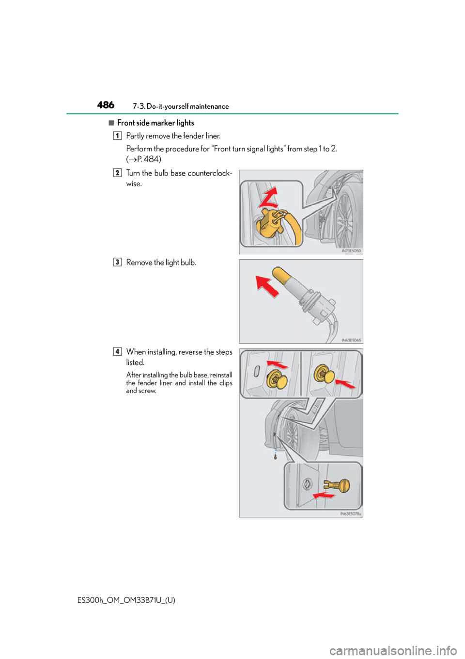 Lexus ES300h 2016  Owners Manual (OM33B71U) 486
ES300h_OM_OM33B71U_(U)7-3. Do-it-yourself maintenance
■Front side marker lights
Partly remove the fender liner.
Perform the procedure for “Front turn signal lights” from step 1 to 2. 
( P
