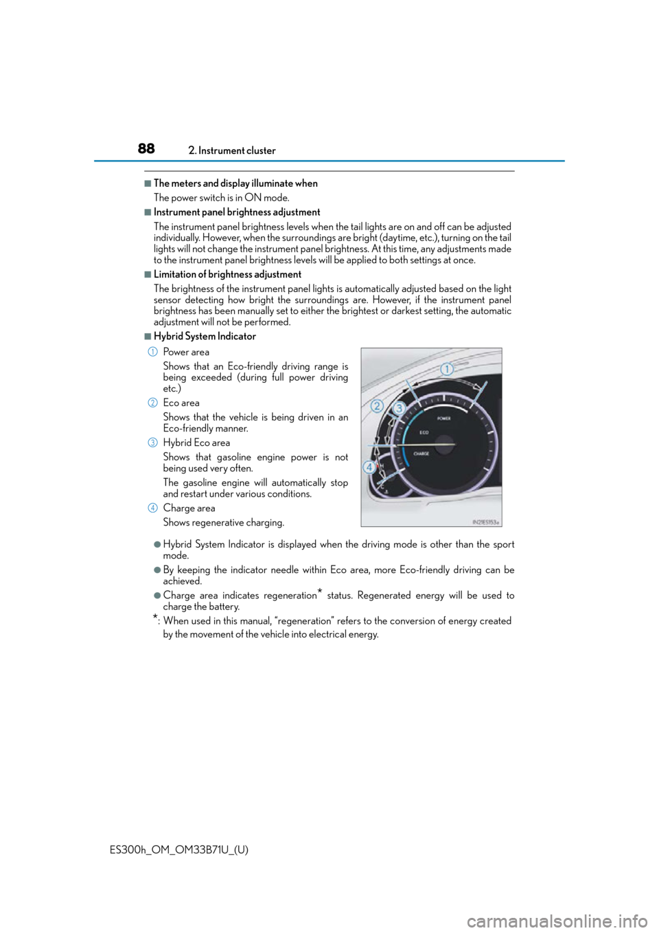 Lexus ES300h 2016  Owners Manual (OM33B71U) 88
ES300h_OM_OM33B71U_(U)2. Instrument cluster
■The meters and display illuminate when
The power switch is in ON mode.
■Instrument panel brightness adjustment
The instrument panel brig
htness leve