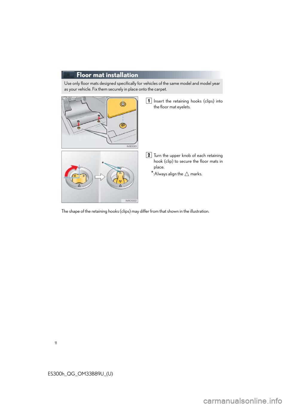 Lexus ES300h 2016   Quick Guide (OM33B89U) User Guide 11
ES300h_QG_OM33B89U_(U)
Floor mat installation
Insert the retaining hooks (clips) into
the floor mat eyelets.
Turn the upper knob of each retaining
hook (clip) to secure the floor mats in
place.
*:A