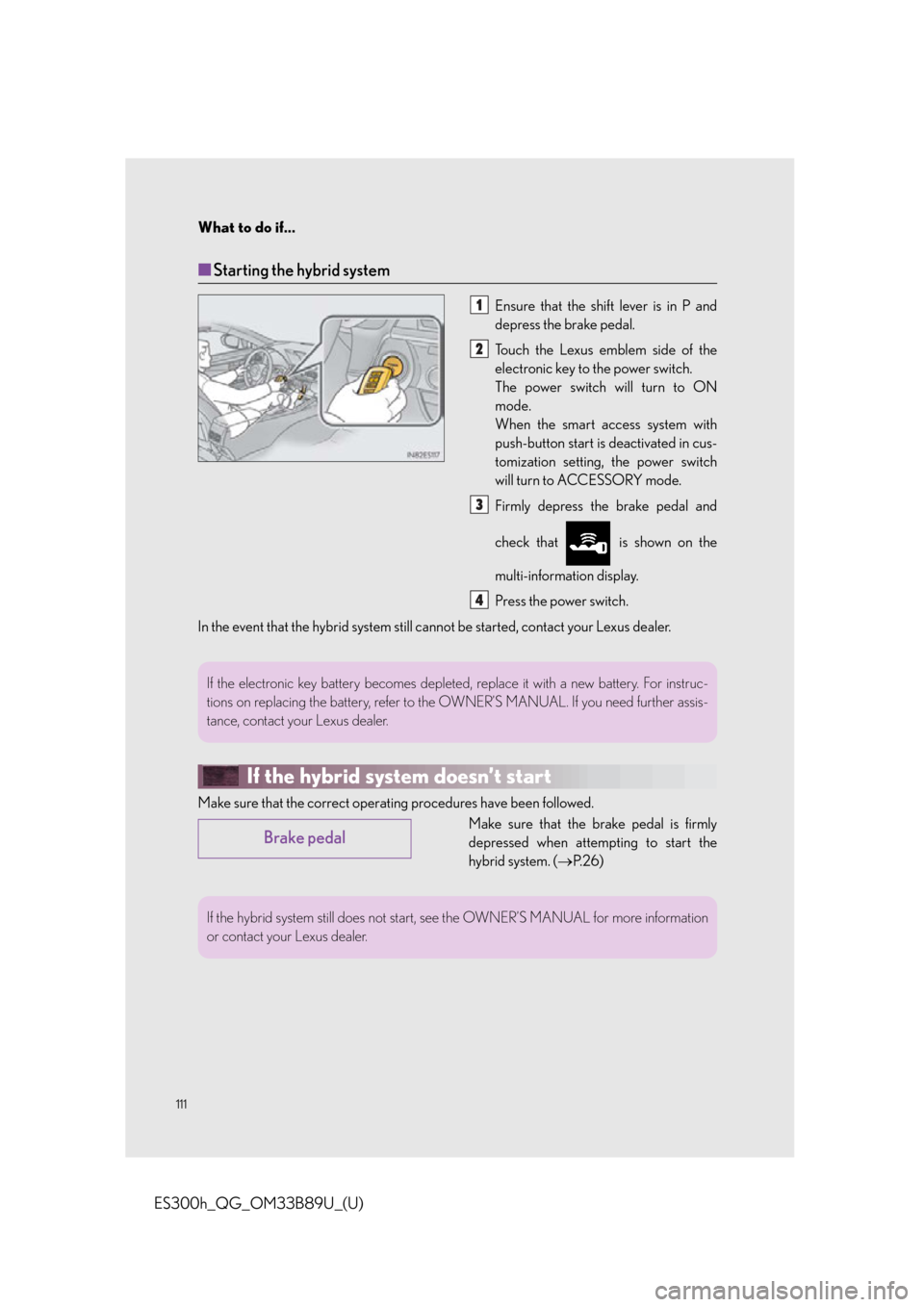 Lexus ES300h 2016 Owners Manual Quick Guide (OM33B89U) What to do if...
111
ES300h_QG_OM33B89U_(U)
■Starting the hybrid system
Ensure that the shift lever is in P and
depress the brake pedal.
Touch the Lexus emblem side of the
electronic key to the powe Lexus ES300h 2016 Owners Manual Quick Guide (OM33B89U) What to do if...
111
ES300h_QG_OM33B89U_(U)
■Starting the hybrid system
Ensure that the shift lever is in P and
depress the brake pedal.
Touch the Lexus emblem side of the
electronic key to the powe
