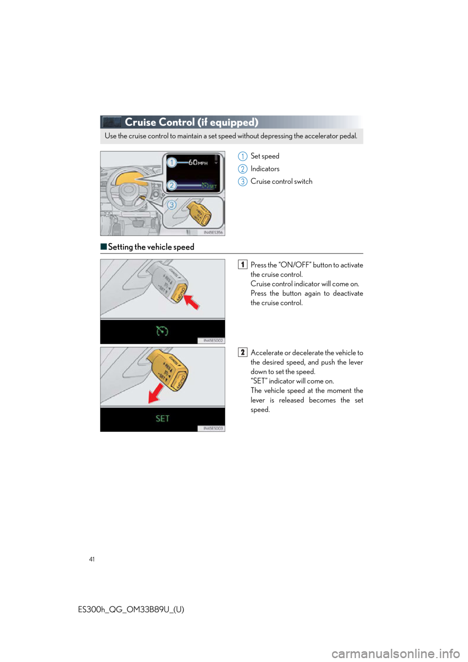 Lexus ES300h 2016   Quick Guide (OM33B89U) Service Manual 41
ES300h_QG_OM33B89U_(U)
Cruise Control (if equipped)
Set speed
Indicators
Cruise control switch
■Setting the vehicle speed
Press the “ON/OFF” button to activate
the cruise control.
Cruise cont