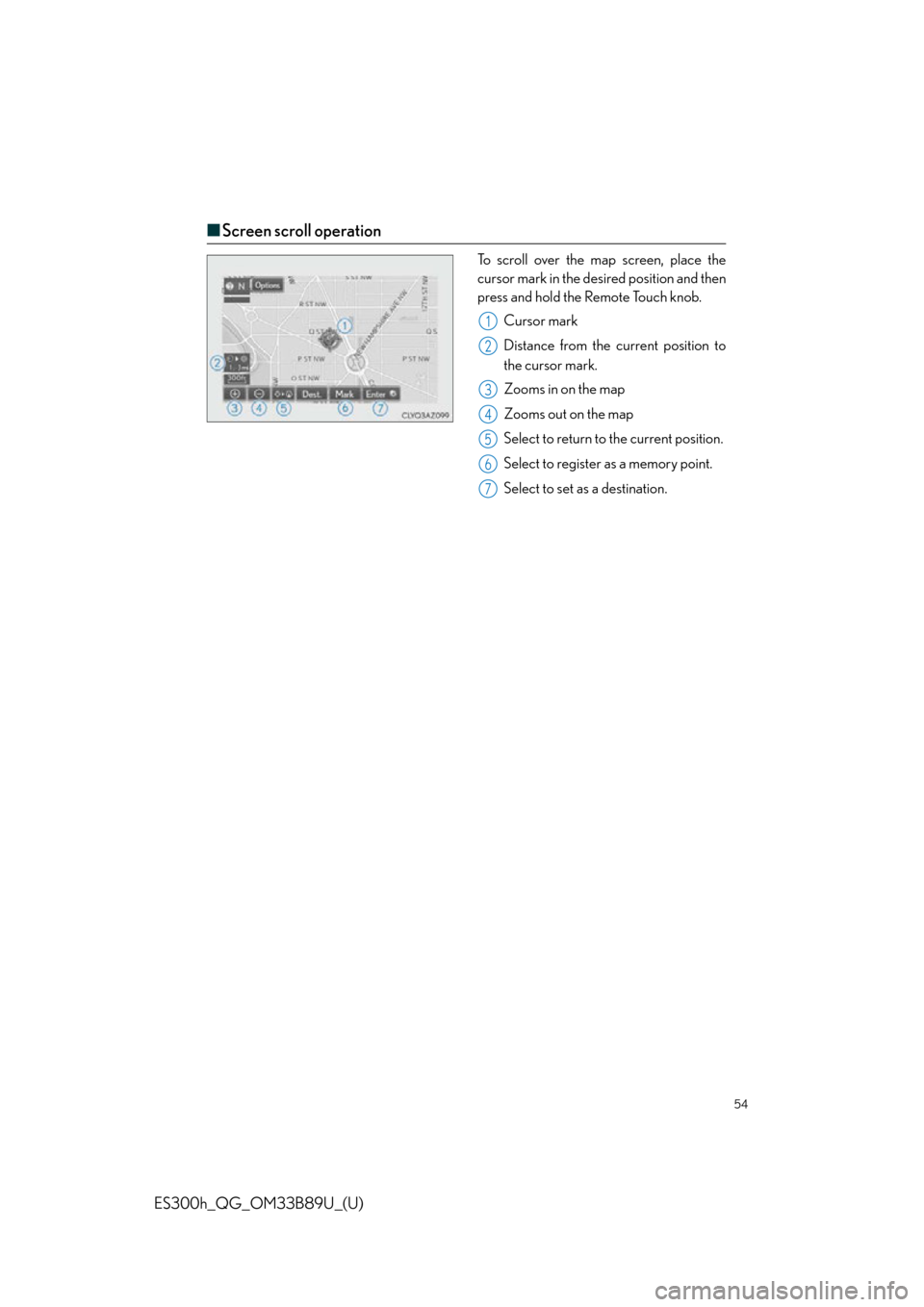 Lexus ES300h 2016   Quick Guide (OM33B89U) Workshop Manual 54
ES300h_QG_OM33B89U_(U)
■Screen scroll operation
To scroll over the map screen, place the
cursor mark in the desired position and then
press and hold the Remote Touch knob.
Cursor mark
Distance fr