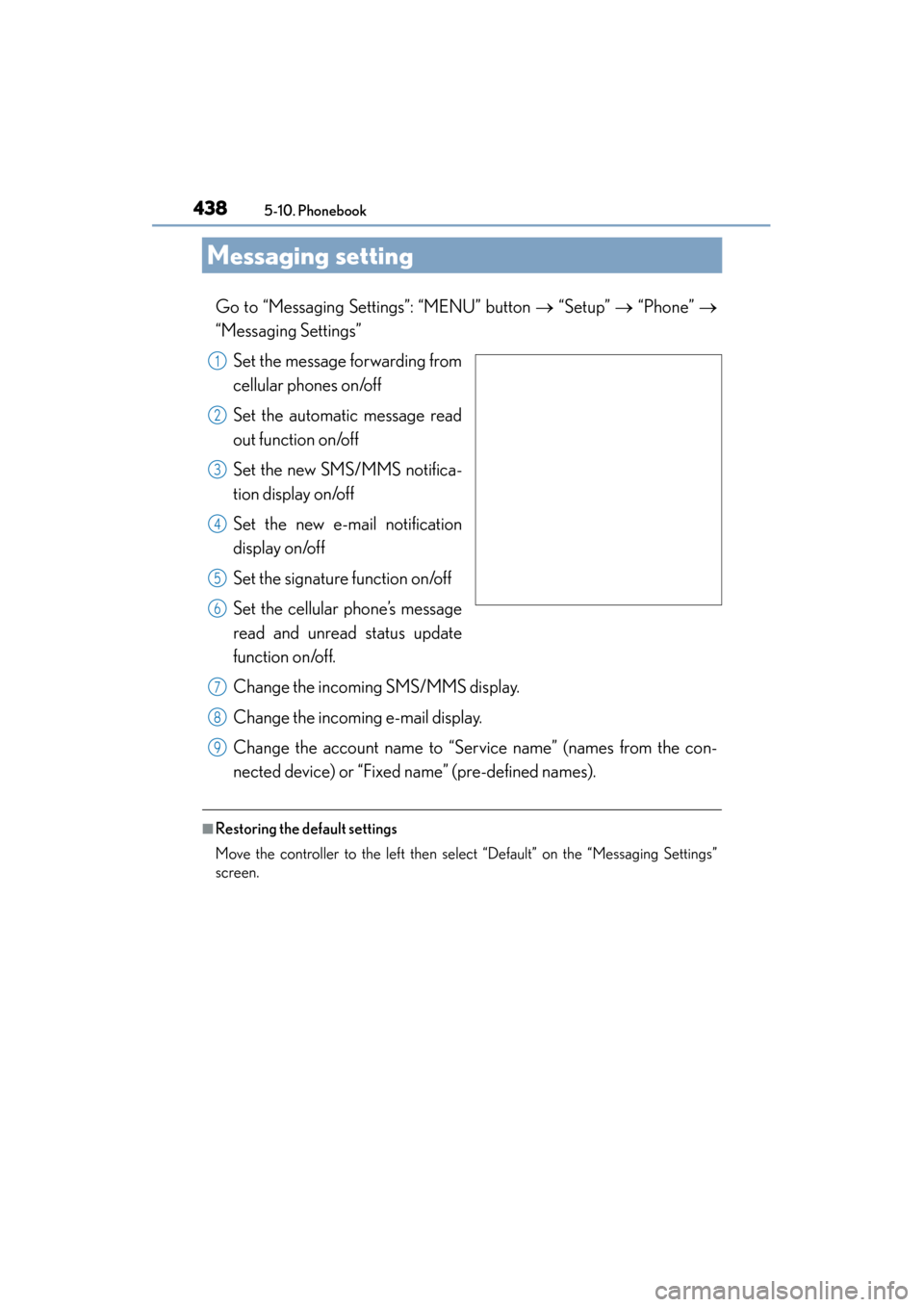 Lexus ES300h 2015 Owners Manual 438
ES350_300h_OM_OM33B36U_(U)
5-10. Phonebook
Messaging setting
Go to “Messaging Settings”: “MENU” button → “Setup” → “Phone” →
“Messaging Settings”
Set the message forwa Lexus ES300h 2015 Owners Manual 438
ES350_300h_OM_OM33B36U_(U)
5-10. Phonebook
Messaging setting
Go to “Messaging Settings”: “MENU” button → “Setup” → “Phone” →
“Messaging Settings”
Set the message forwa