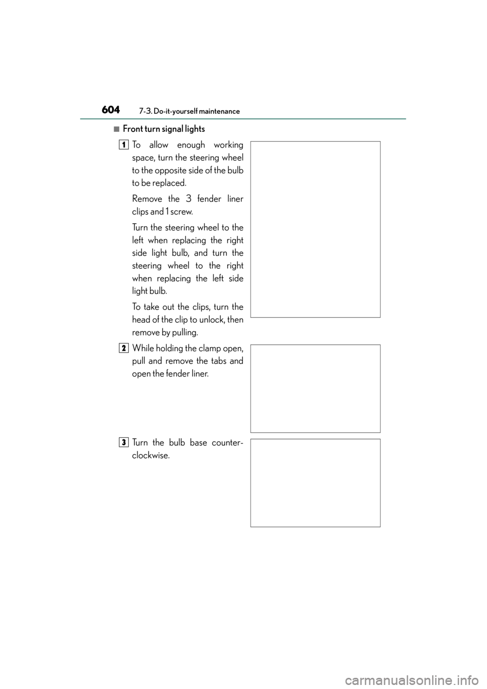 Lexus ES300h 2015  Owners Manual 604
ES350_300h_OM_OM33B36U_(U)
7-3. Do-it-yourself maintenance
■Front turn signal lightsTo allow enough working
space, turn the steering wheel
to the opposite side of the bulb
to be replaced.
Remove