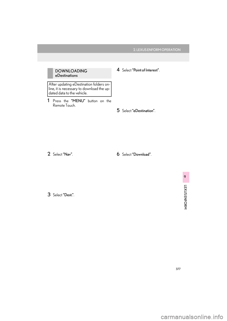 Lexus ES300h 2015 Navigation Manual 377
2. LEXUS ENFORM OPERATION
ES350/300h_Navi_OM33B43U_(U)14.06.23 09:44
LEXUS ENFORM
9
1Press the “MENU” button on the
Remote Touch.
2Select “Nav”.
3Select “Dest.”.
4Select “Point Lexus ES300h 2015 Navigation Manual 377
2. LEXUS ENFORM OPERATION
ES350/300h_Navi_OM33B43U_(U)14.06.23 09:44
LEXUS ENFORM
9
1Press the “MENU” button on the
Remote Touch.
2Select “Nav”.
3Select “Dest.”.
4Select “Point