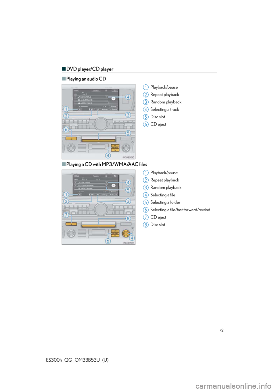 Lexus ES300h 2015 Do-it-yourself maintenance / Quick Guide (OM33B53U) User Guide 72
ES300h_QG_OM33B53U_(U)
■DVD player/CD player
■
Playing an audio CD
Playback/pause
Repeat playback
Random playback
Selecting a track
Disc slot
CD eject
■Playing a CD with MP3/WMA/AAC files
Pla Lexus ES300h 2015 Do-it-yourself maintenance / Quick Guide (OM33B53U) User Guide 72
ES300h_QG_OM33B53U_(U)
■DVD player/CD player
■
Playing an audio CD
Playback/pause
Repeat playback
Random playback
Selecting a track
Disc slot
CD eject
■Playing a CD with MP3/WMA/AAC files
Pla