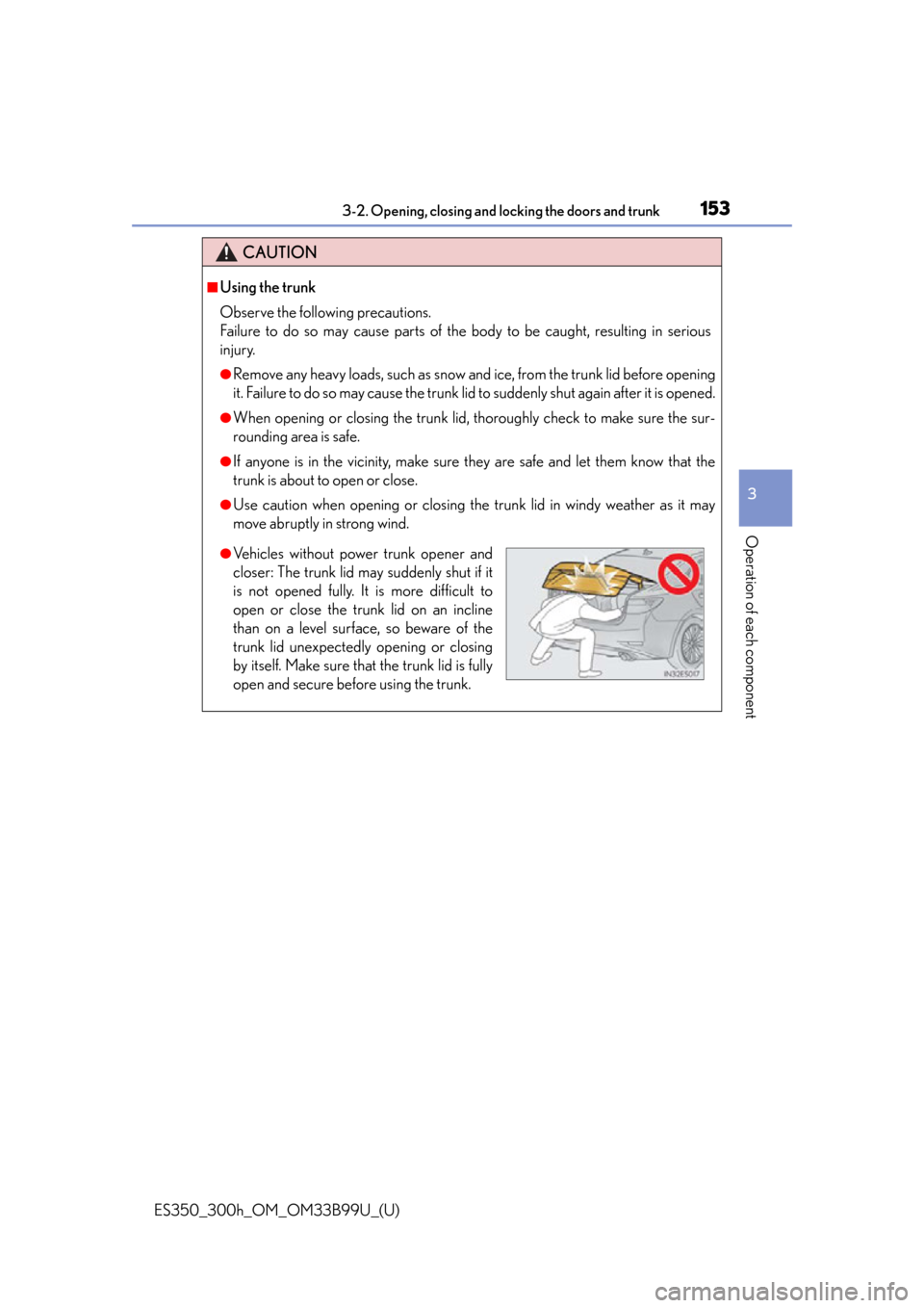Lexus ES300h 2015 Do-it-yourself maintenance / Owners Manual (OM33B99U) ES350_300h_OM_OM33B99U_(U)
1533-2. Opening, closing and locking the doors and trunk
3
Operation of each component
CAUTION
■Using the trunk
Observe the following precautions.
Failure to do so may cau Lexus ES300h 2015 Do-it-yourself maintenance / Owners Manual (OM33B99U) ES350_300h_OM_OM33B99U_(U)
1533-2. Opening, closing and locking the doors and trunk
3
Operation of each component
CAUTION
■Using the trunk
Observe the following precautions.
Failure to do so may cau