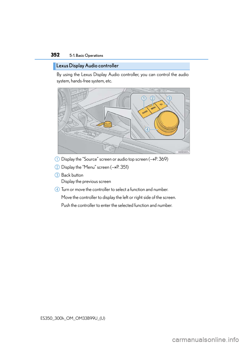 Lexus ES300h 2015  Do-it-yourself maintenance / Owners Manual (OM33B99U) 3525-1. Basic Operations
ES350_300h_OM_OM33B99U_(U)
By using the Lexus Display Audio controller, you can control the audio
system, hands-free system, etc.
Display the “Source” screen or audio top 