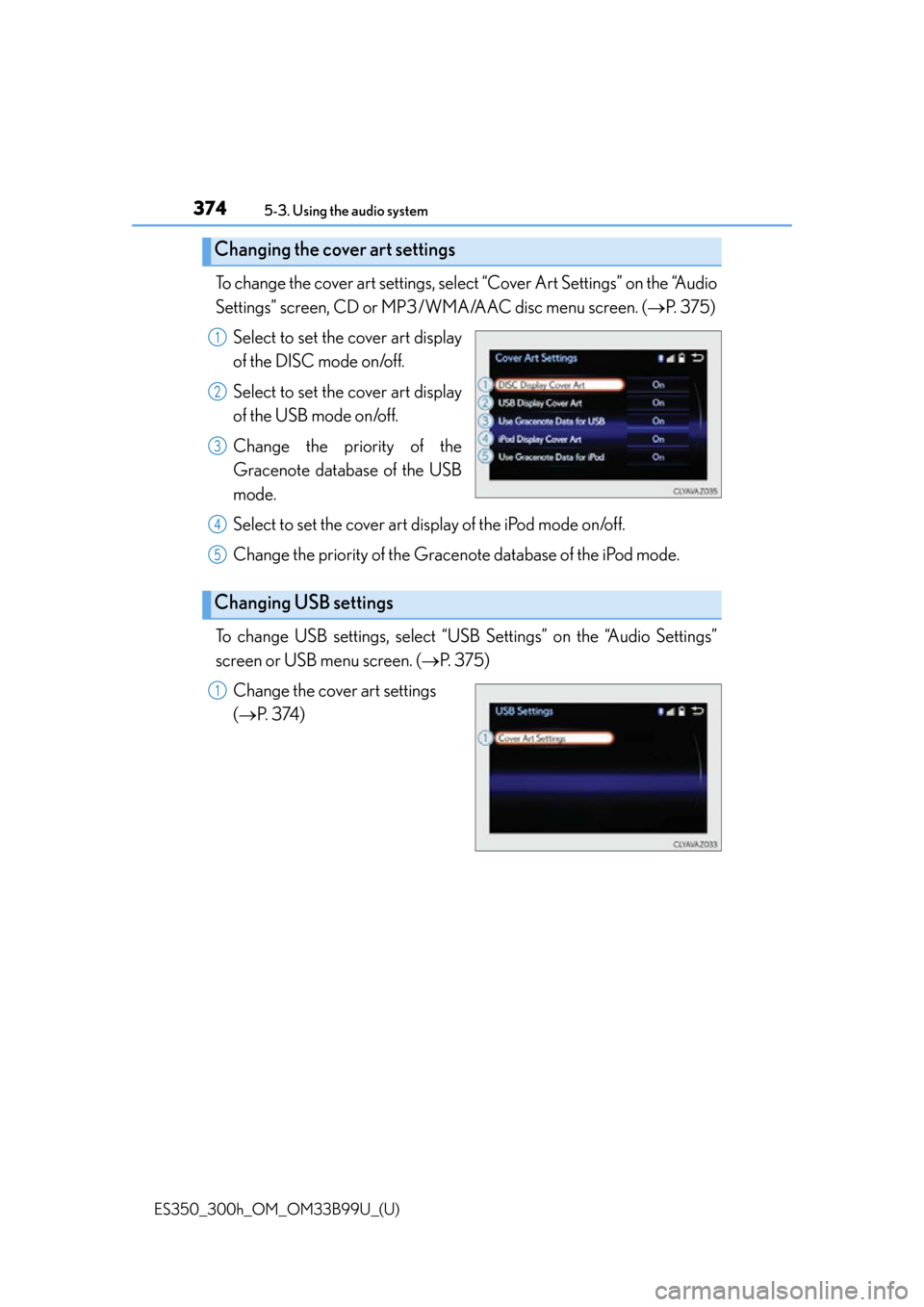 Lexus ES300h 2015  Do-it-yourself maintenance / Owners Manual (OM33B99U) 3745-3. Using the audio system
ES350_300h_OM_OM33B99U_(U)
To change the cover art settings, select “Cover Art Settings” on the “Audio
Settings” screen, CD or MP3/WMA/AAC disc menu screen. ( 