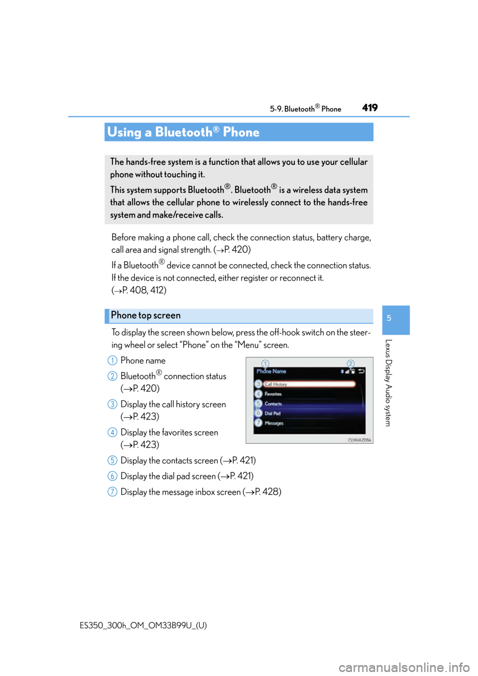 Lexus ES300h 2015 Do-it-yourself maintenance / Owners Manual (OM33B99U) 419
ES350_300h_OM_OM33B99U_(U)
5-9. Bluetooth® Phone
5
Lexus Display Audio system
Using a Bluetooth® Phone
Before making a phone call, check the connection status, battery charge,
call area and sign Lexus ES300h 2015 Do-it-yourself maintenance / Owners Manual (OM33B99U) 419
ES350_300h_OM_OM33B99U_(U)
5-9. Bluetooth® Phone
5
Lexus Display Audio system
Using a Bluetooth® Phone
Before making a phone call, check the connection status, battery charge,
call area and sign