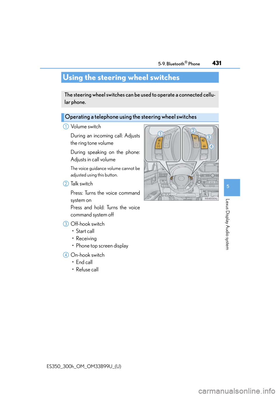 Lexus ES300h 2015  Do-it-yourself maintenance / Owners Manual (OM33B99U) 431
ES350_300h_OM_OM33B99U_(U)
5-9. Bluetooth® Phone
5
Lexus Display Audio system
Using the steering wheel switches
Volume switch
During an incoming call: Adjusts
the ring tone volume
During speaking