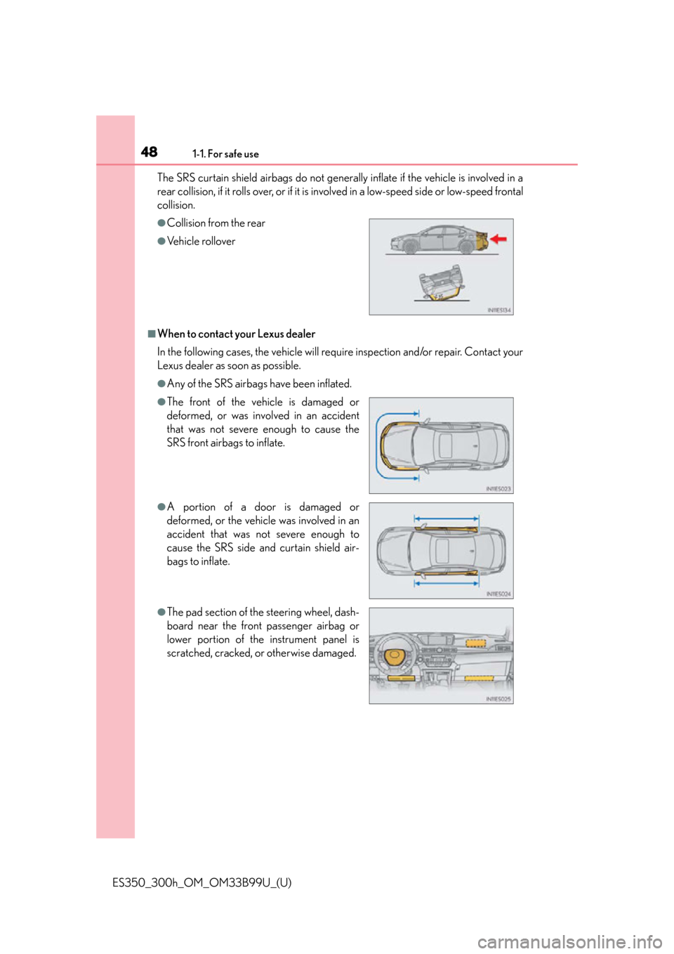 Lexus ES300h 2015 Do-it-yourself maintenance / (OM33B99U) Service Manual 481-1. For safe use
ES350_300h_OM_OM33B99U_(U)The SRS curtain shield airbags do not generally inflate if the vehicle is involved in a
rear collision, if it rolls over, or if it is
involved in a low-s Lexus ES300h 2015 Do-it-yourself maintenance / (OM33B99U) Service Manual 481-1. For safe use
ES350_300h_OM_OM33B99U_(U)The SRS curtain shield airbags do not generally inflate if the vehicle is involved in a
rear collision, if it rolls over, or if it is
involved in a low-s