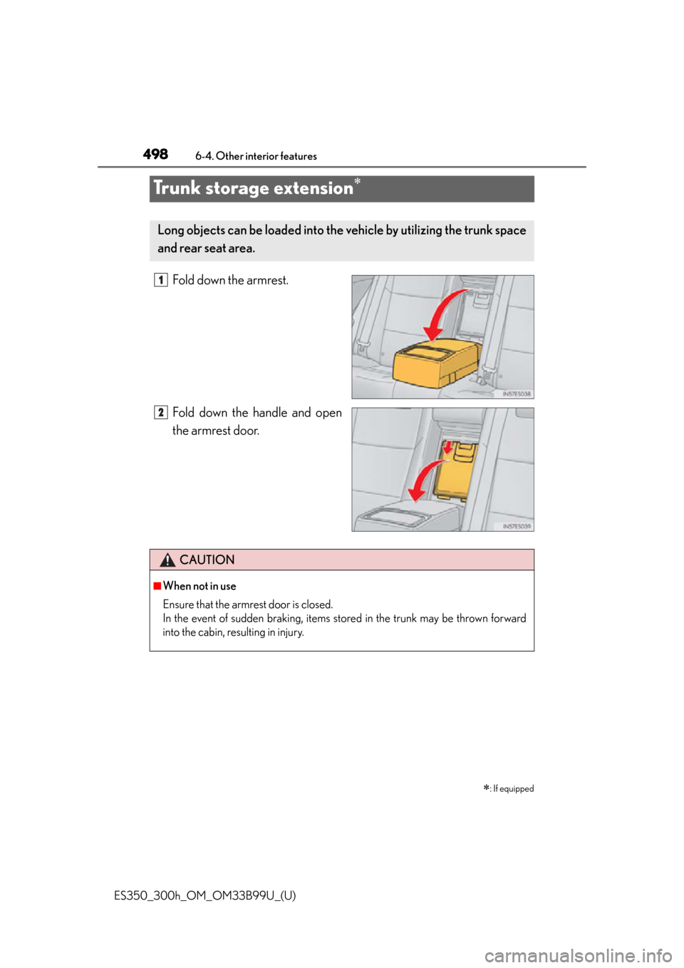 Lexus ES300h 2015  Do-it-yourself maintenance / Owners Manual (OM33B99U) 498
ES350_300h_OM_OM33B99U_(U)
6-4. Other interior features
Trunk storage extension
Fold down the armrest.
Fold down the handle and open
the armrest door.
: If equipped
Long objects can be loade