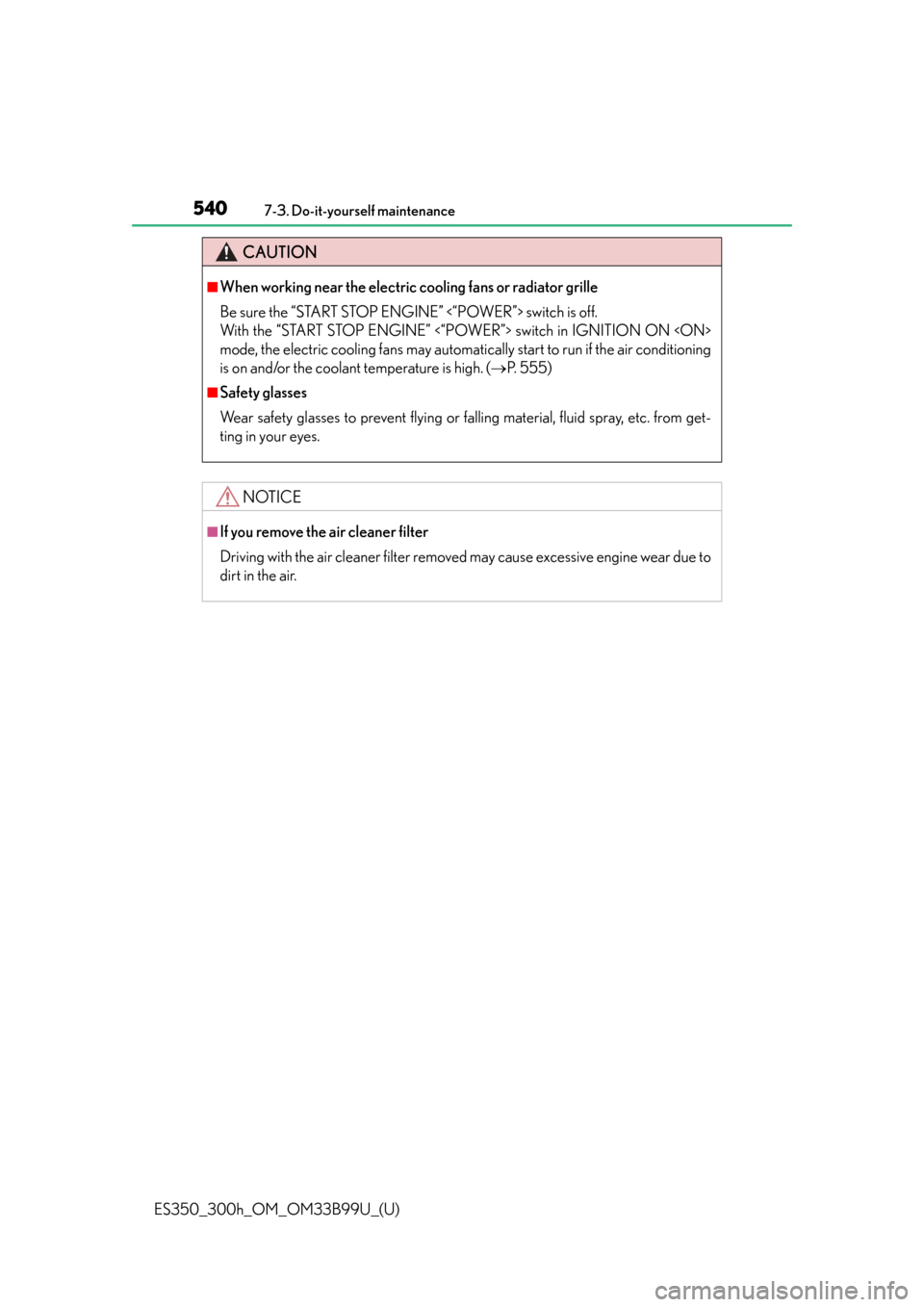 Lexus ES300h 2015  Do-it-yourself maintenance / Owners Manual (OM33B99U) 540
ES350_300h_OM_OM33B99U_(U)
7-3. Do-it-yourself maintenance
CAUTION
■When working near the electric cooling fans or radiator grille
Be sure the “START STOP ENGINE” <“POWER”> switch is off