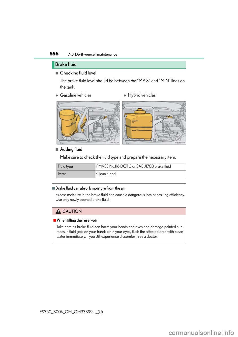 Lexus ES300h 2015 Do-it-yourself maintenance / Owners Manual (OM33B99U) 556
ES350_300h_OM_OM33B99U_(U)
7-3. Do-it-yourself maintenance
■Checking fluid level
The brake fluid level should be between the “MAX” and “MIN” lines on
the tank.
■Adding fluid
Make sure Lexus ES300h 2015 Do-it-yourself maintenance / Owners Manual (OM33B99U) 556
ES350_300h_OM_OM33B99U_(U)
7-3. Do-it-yourself maintenance
■Checking fluid level
The brake fluid level should be between the “MAX” and “MIN” lines on
the tank.
■Adding fluid
Make sure
