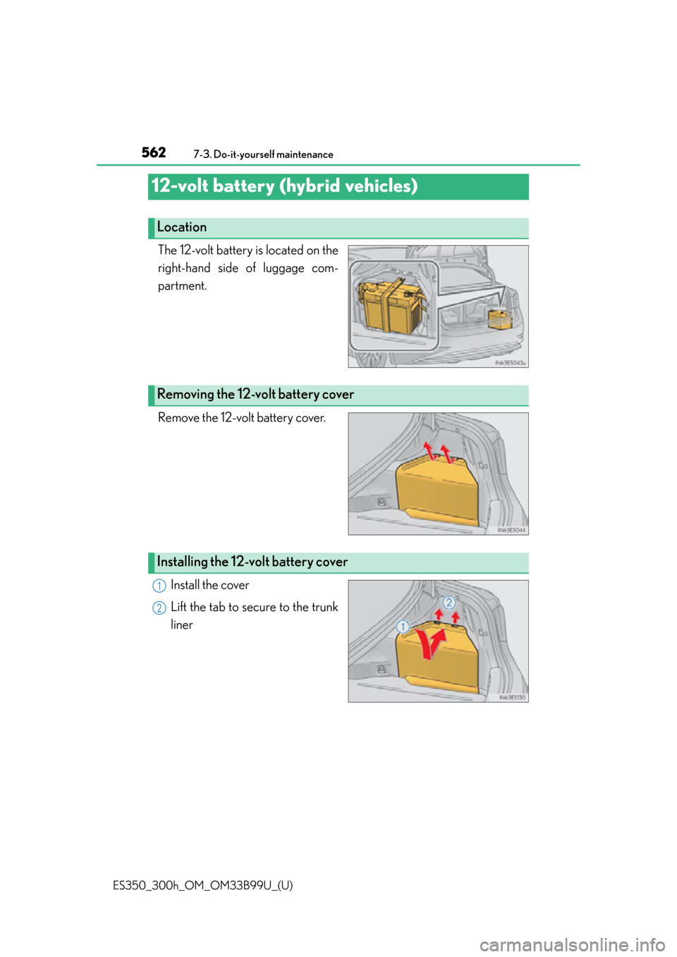 Lexus ES300h 2015  Do-it-yourself maintenance / Owners Manual (OM33B99U) 562
ES350_300h_OM_OM33B99U_(U)
7-3. Do-it-yourself maintenance
12-volt battery (hybrid vehicles)
The 12-volt battery is located on the
right-hand side of luggage com-
partment.
Remove the 12-volt batt