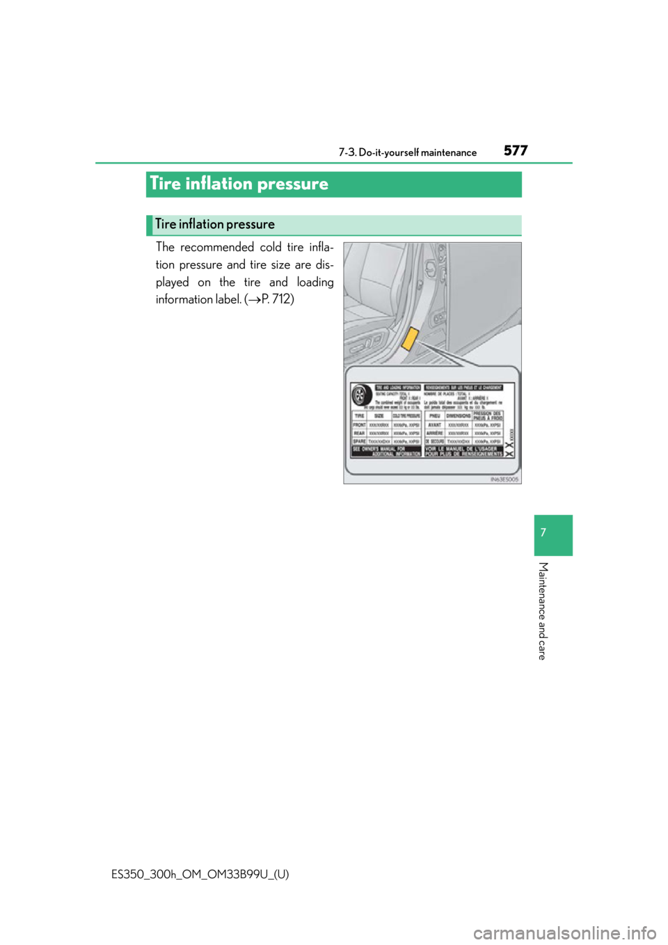 Lexus ES300h 2015 Do-it-yourself maintenance / Owners Manual (OM33B99U) 577
ES350_300h_OM_OM33B99U_(U)
7-3. Do-it-yourself maintenance
7
Maintenance and care
Tire inflation pressure
The recommended cold tire infla-
tion pressure and tire size are dis-
played on the tire a Lexus ES300h 2015 Do-it-yourself maintenance / Owners Manual (OM33B99U) 577
ES350_300h_OM_OM33B99U_(U)
7-3. Do-it-yourself maintenance
7
Maintenance and care
Tire inflation pressure
The recommended cold tire infla-
tion pressure and tire size are dis-
played on the tire a