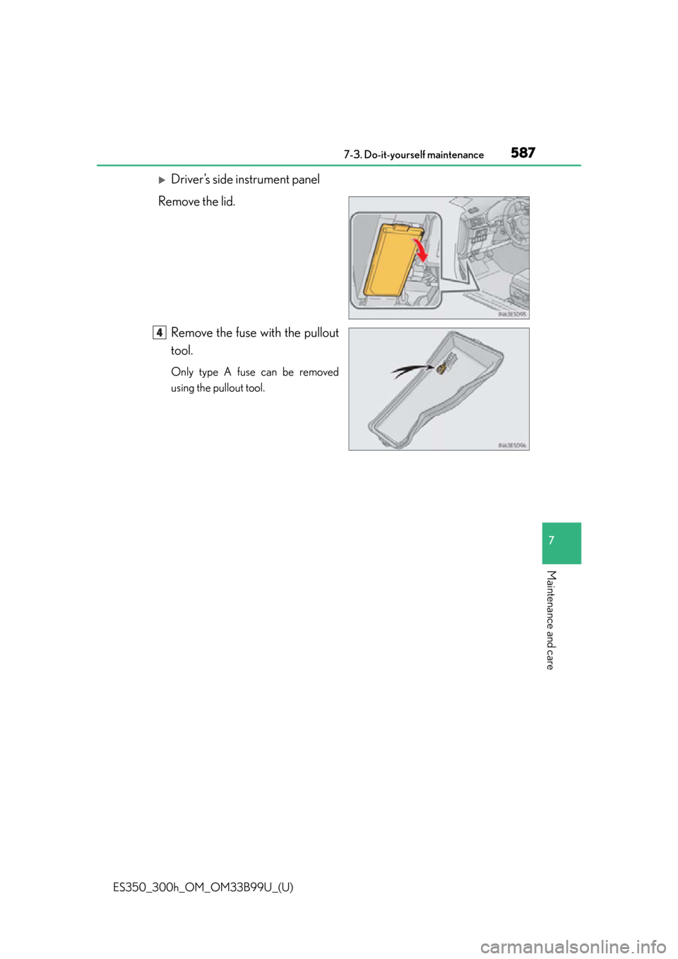 Lexus ES300h 2015  Do-it-yourself maintenance / Owners Manual (OM33B99U) ES350_300h_OM_OM33B99U_(U)
5877-3. Do-it-yourself maintenance
7
Maintenance and care
Driver’s side instrument panel
Remove the lid.
Remove the fuse with the pullout
tool.
Only type A fuse can be 