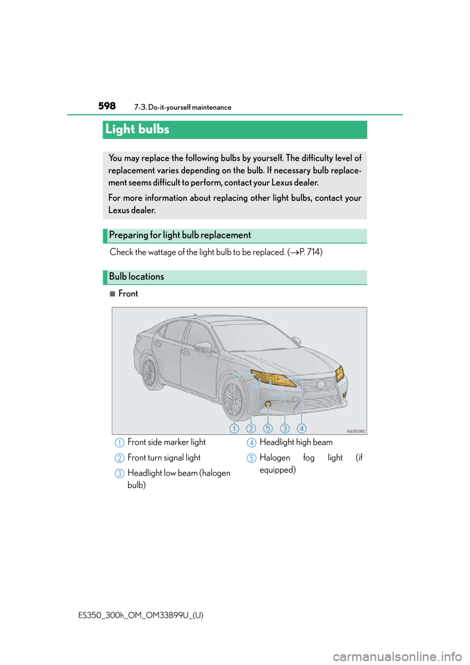 Lexus ES300h 2015  Do-it-yourself maintenance / Owners Manual (OM33B99U) 598
ES350_300h_OM_OM33B99U_(U)
7-3. Do-it-yourself maintenance
Light bulbs
Check the wattage of the light bulb to be replaced. (P. 714)
■Front
You may replace the following bulbs by yourself. The