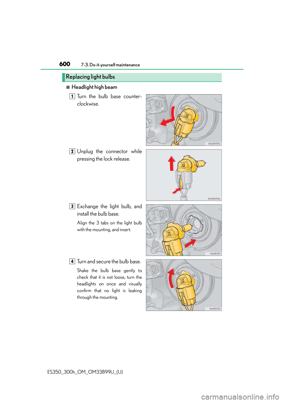 Lexus ES300h 2015  Do-it-yourself maintenance / Owners Manual (OM33B99U) 600
ES350_300h_OM_OM33B99U_(U)
7-3. Do-it-yourself maintenance
■Headlight high beamTurn the bulb base counter-
clockwise.
Unplug the connector while
pressing the lock release.
Exchange the light bul