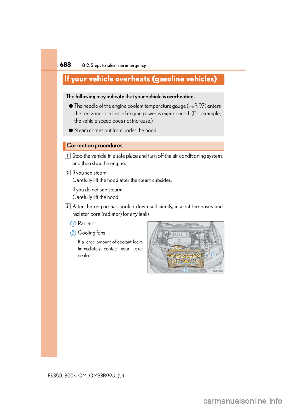 Lexus ES300h 2015 Do-it-yourself maintenance / Owners Manual (OM33B99U) 688
ES350_300h_OM_OM33B99U_(U)
8-2. Steps to take in an emergency
If your vehicle overheats (gasoline vehicles)
Stop the vehicle in a safe place and turn off the air conditioning system,
and then stop Lexus ES300h 2015 Do-it-yourself maintenance / Owners Manual (OM33B99U) 688
ES350_300h_OM_OM33B99U_(U)
8-2. Steps to take in an emergency
If your vehicle overheats (gasoline vehicles)
Stop the vehicle in a safe place and turn off the air conditioning system,
and then stop