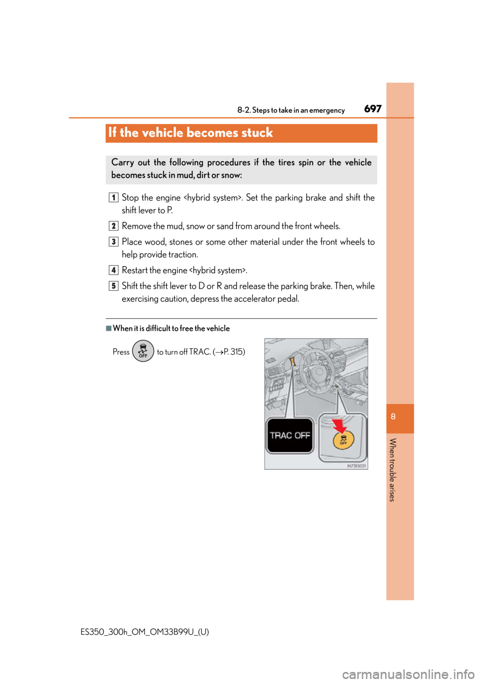 Lexus ES300h 2015  Do-it-yourself maintenance / Owners Manual (OM33B99U) 697
ES350_300h_OM_OM33B99U_(U)
8-2. Steps to take in an emergency
8
When trouble arises
If the vehicle becomes stuck
Stop the engine <hybrid system>. Set the parking brake and shift the
shift lever to