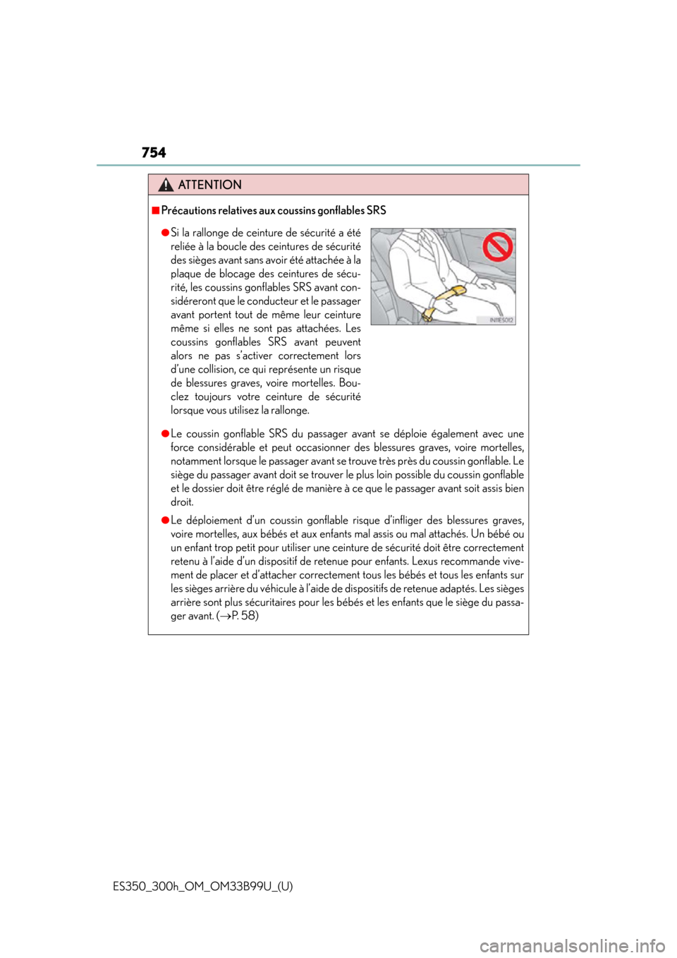 Lexus ES300h 2015 Do-it-yourself maintenance / Owners Manual (OM33B99U) 754
ES350_300h_OM_OM33B99U_(U)
ATTENTION
■Précautions relatives aux coussins gonflables SRS
●Le coussin gonflable SRS du passager avant se déploie également avec une
force considérable et peut Lexus ES300h 2015 Do-it-yourself maintenance / Owners Manual (OM33B99U) 754
ES350_300h_OM_OM33B99U_(U)
ATTENTION
■Précautions relatives aux coussins gonflables SRS
●Le coussin gonflable SRS du passager avant se déploie également avec une
force considérable et peut