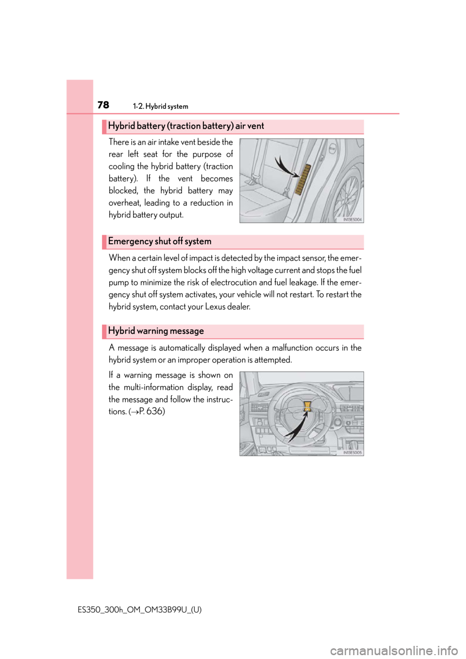 Lexus ES300h 2015  Do-it-yourself maintenance / Owners Manual (OM33B99U) 781-2. Hybrid system
ES350_300h_OM_OM33B99U_(U)
There is an air intake vent beside the
rear left seat for the purpose of
cooling the hybrid battery (traction
battery). If the vent becomes
blocked, the