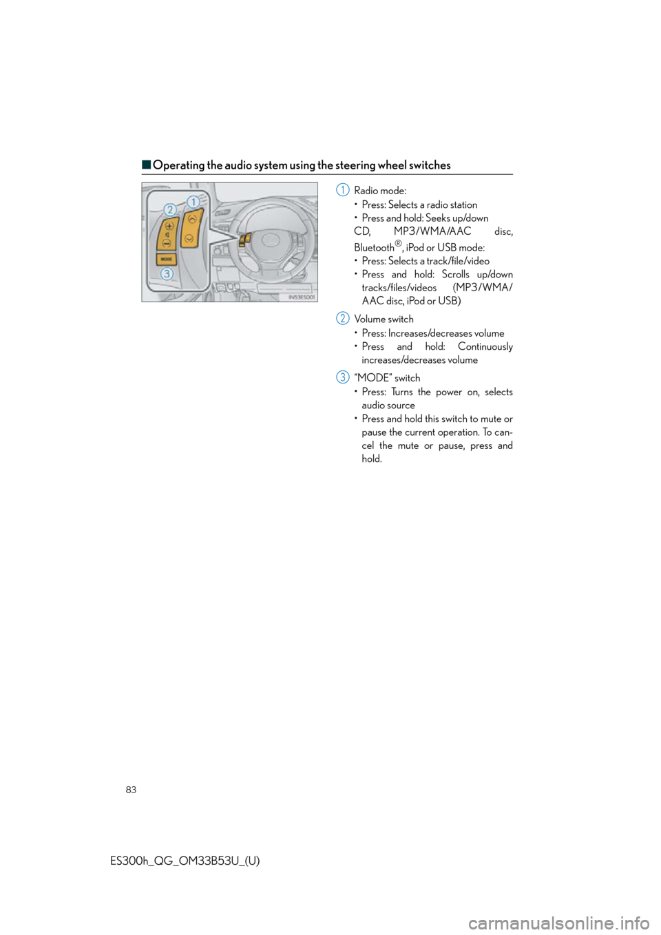 Lexus ES300h 2015  Other interior features /  Quick Guide (OM33B53U) Manual Online 83
ES300h_QG_OM33B53U_(U)
■Operating the audio system using the steering wheel switches
Radio mode:
• Press: Selects a radio station
•Press and hold: Seeks up/down
CD, MP3/WMA/AAC disc,
Bluetoot