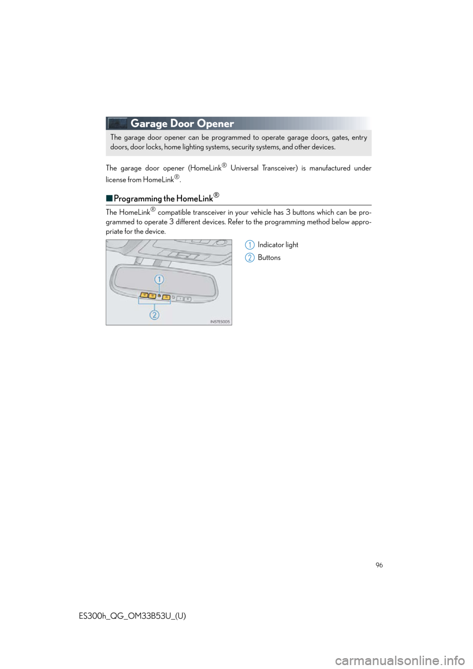 Lexus ES300h 2015 Other interior features / Quick Guide (OM33B53U) Owners Manual 96
ES300h_QG_OM33B53U_(U)
Garage Door Opener
The garage door opener (HomeLink® Universal Transceiver) is manufactured under
license from HomeLink
®.
■Programming the HomeLink®
The HomeLink® com Lexus ES300h 2015 Other interior features / Quick Guide (OM33B53U) Owners Manual 96
ES300h_QG_OM33B53U_(U)
Garage Door Opener
The garage door opener (HomeLink® Universal Transceiver) is manufactured under
license from HomeLink
®.
■Programming the HomeLink®
The HomeLink® com