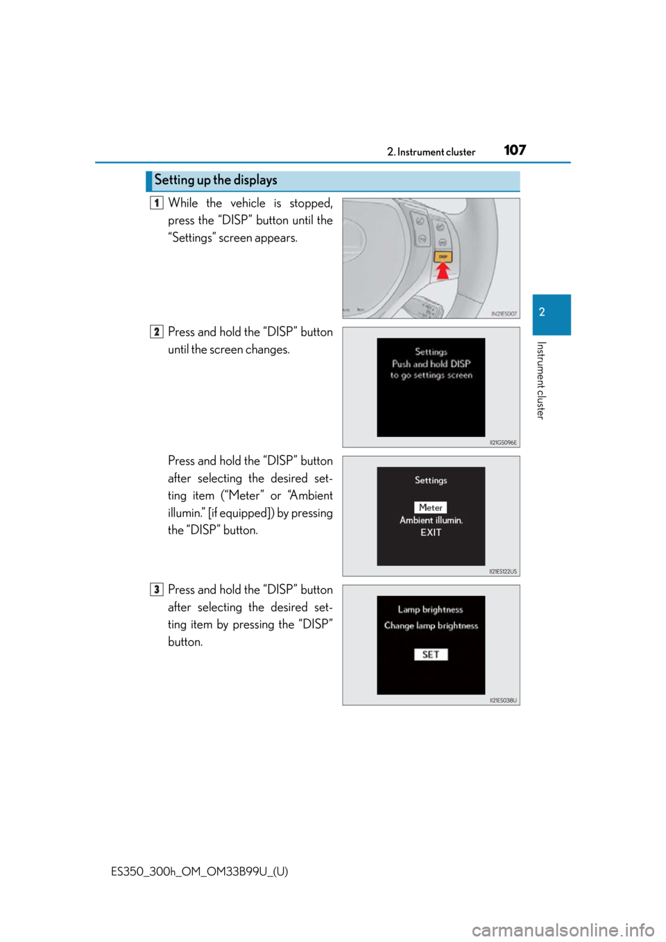 Lexus ES300h 2015 Other interior features / Owners Manual (OM33B99U) ES350_300h_OM_OM33B99U_(U)
1072. Instrument cluster
2
Instrument cluster
While the vehicle is stopped,
press the “DISP” button until the
“Settings” screen appears.
Press and hold the “DISP Lexus ES300h 2015 Other interior features / Owners Manual (OM33B99U) ES350_300h_OM_OM33B99U_(U)
1072. Instrument cluster
2
Instrument cluster
While the vehicle is stopped,
press the “DISP” button until the
“Settings” screen appears.
Press and hold the “DISP