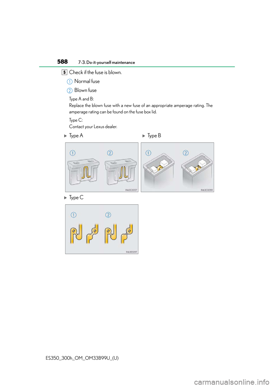 Lexus ES300h 2015  Other interior features / Owners Manual (OM33B99U) 588
ES350_300h_OM_OM33B99U_(U)
7-3. Do-it-yourself maintenance
Check if the fuse is blown.Normal fuse
Blown fuse
Type A and B:
Replace the blown fuse with  a new fuse of an appropriate amperage rating