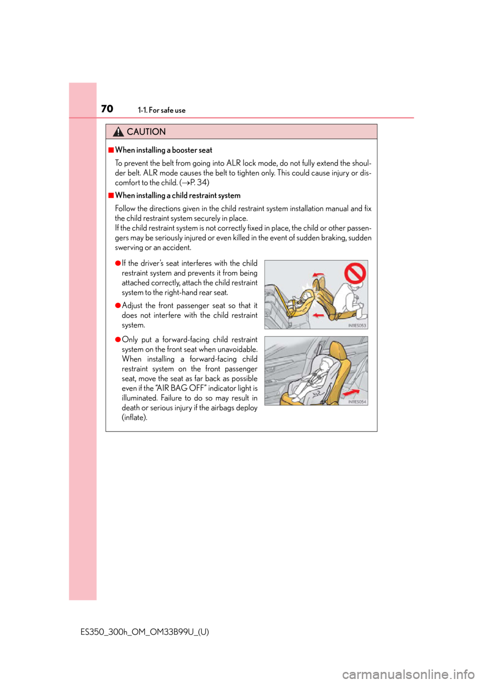 Lexus ES300h 2015  Other interior features / Owners Manual (OM33B99U) 701-1. For safe use
ES350_300h_OM_OM33B99U_(U)
CAUTION
■When installing a booster seat 
To prevent the belt from going into ALR lock mode, do not fully extend the shoul-
der belt. ALR mode causes th