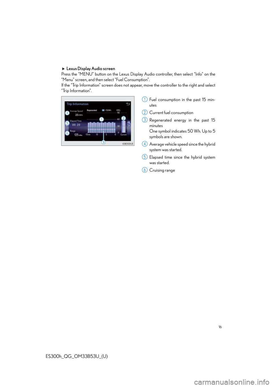 Lexus ES300h 2015  Opening, closing and locking the doors and trunk /  Quick Guide (OM33B53U) User Guide 16
ES300h_QG_OM33B53U_(U)
Lexus Display Audio screen
Press the “MENU” button on the Lexus Display  Audio controller, then select “Info” on the
“Menu” screen, and then select “Fuel Consum